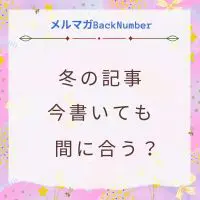 今から冬の季節ネタの記事を書いても間に合う？